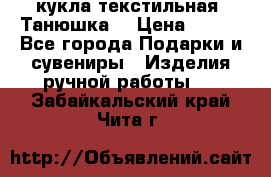 кукла текстильная “Танюшка“ › Цена ­ 300 - Все города Подарки и сувениры » Изделия ручной работы   . Забайкальский край,Чита г.